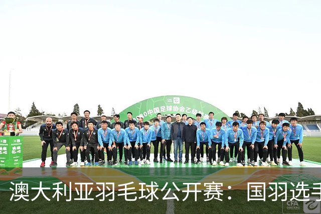 澳大利亚羽毛球公开赛：国羽选手悉数晋级八强